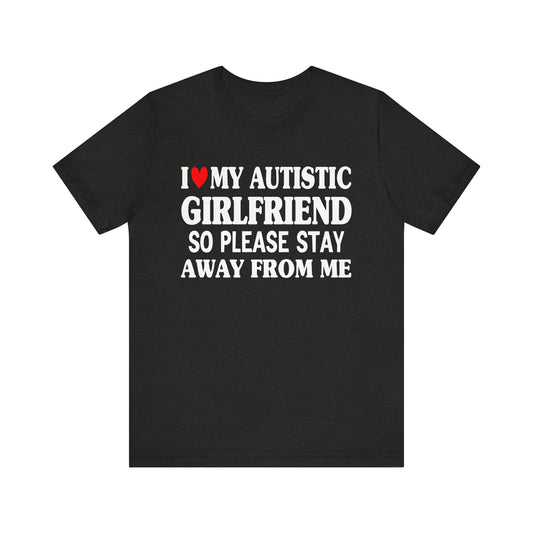I Love My Autistic Girlfriend So Please Stay Away From Me T-shirt