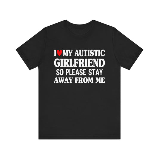 I Love My Autistic Girlfriend So Please Stay Away From Me T-shirt