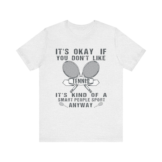 Funny It's okay if you don't like tennis It's kind of a smart people sport anyway T-shirt