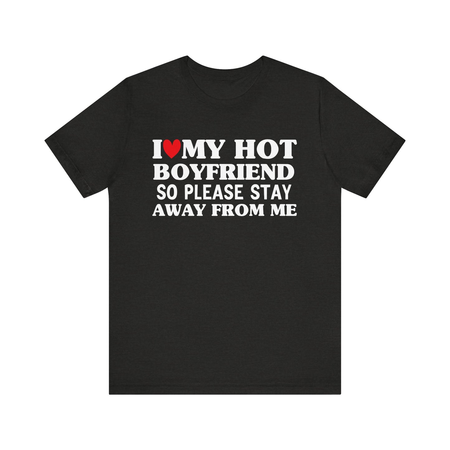 I Love My Hot Boyfriend So Please Stay Away From Me T-shirt