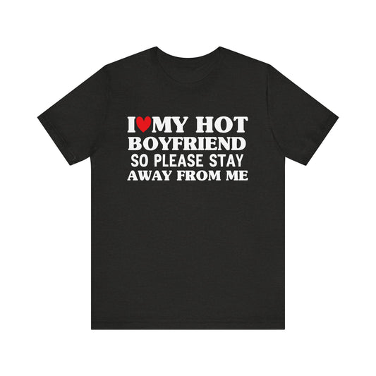I Love My Hot Boyfriend So Please Stay Away From Me T-shirt
