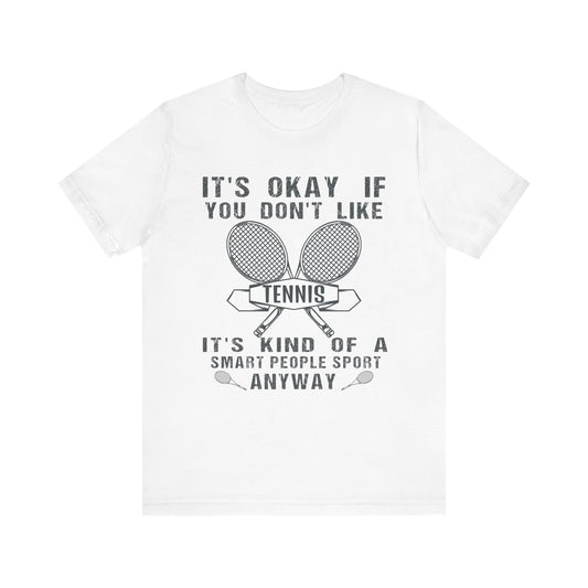 Funny It's okay if you don't like tennis It's kind of a smart people sport anyway T-shirt