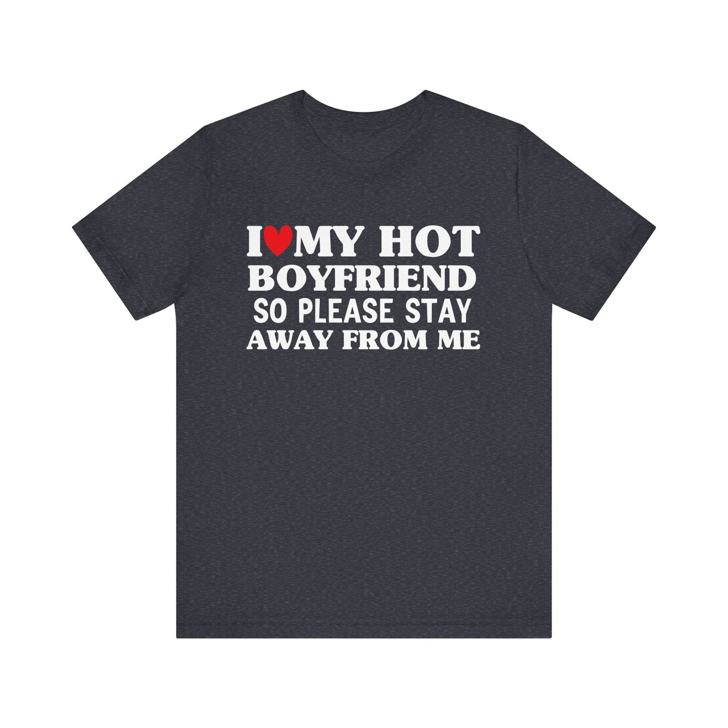 I Love My Hot Boyfriend So Please Stay Away From Me T-shirt