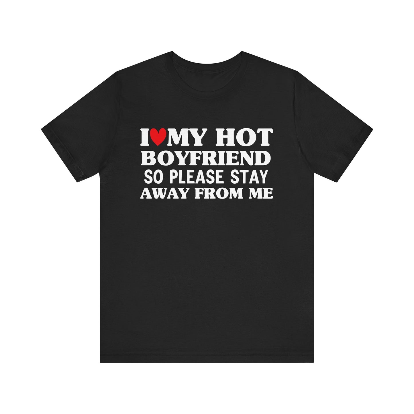 I Love My Hot Boyfriend So Please Stay Away From Me T-shirt